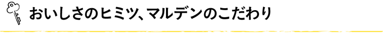 おいしさの秘密、マルデンのこだわり