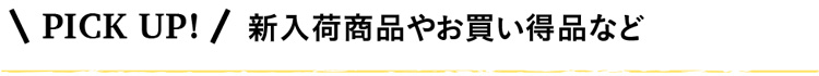 PICK UP!新入荷商品やお買い得品など
